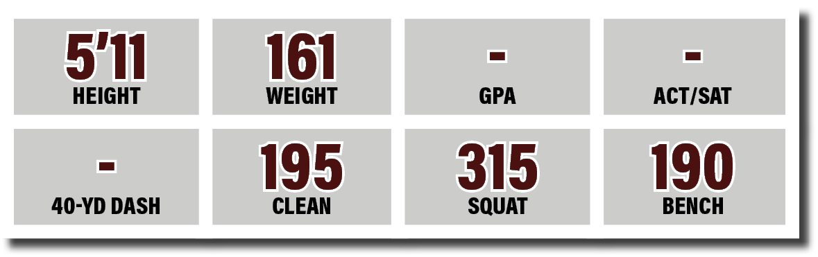 - 40-yd dash,315 SQUAT,195 CLEAN,- GPA,5 11 HEIGHT,161 WEIGHT,- ACT SAT,190 BENC