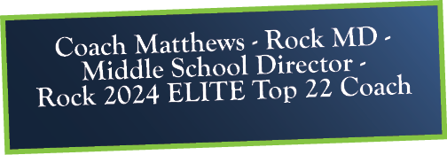 Coach Matthews - Rock MD - Middle School Director - Rock 2024 ELITE Top 22 Coach
