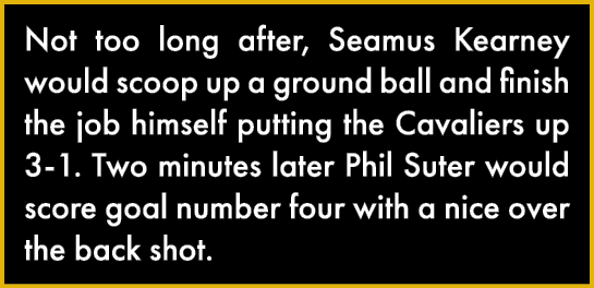 Not too long after, Seamus Kearney would scoop up a ground ball and finish the job himself putting the Cavaliers up 3   