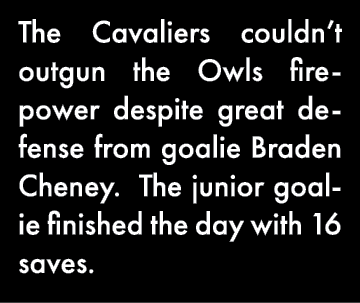 The Cavaliers couldn t outgun the Owls firepower despite great defense from goalie Braden Cheney  The junior goalie f   