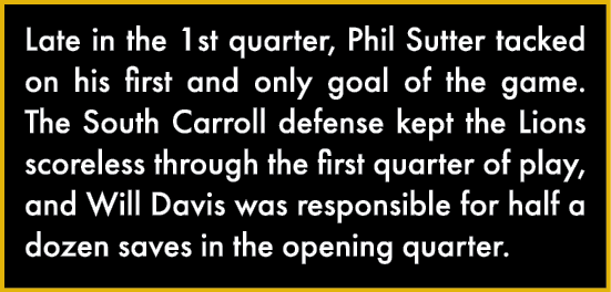 Late in the 1st quarter, Phil Sutter tacked on his first and only goal of the game  The South Carroll defense kept th   