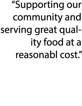  Supporting our community and serving great quality food at a reasonabl cost  