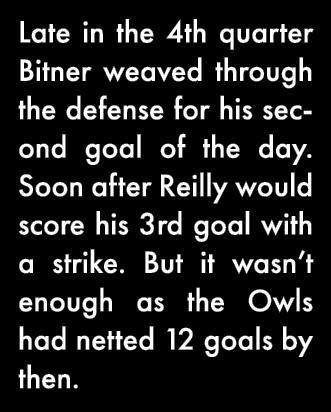Late in the 4th quarter Bitner weaved through the defense for his second goal of the day  Soon after Reilly would sco   