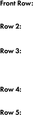 Front Row: Row 2:  Row 3:   Row 4:  Row 5: 