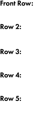 Front Row: Row 2:  Row 3:  Row 4:  Row 5: 