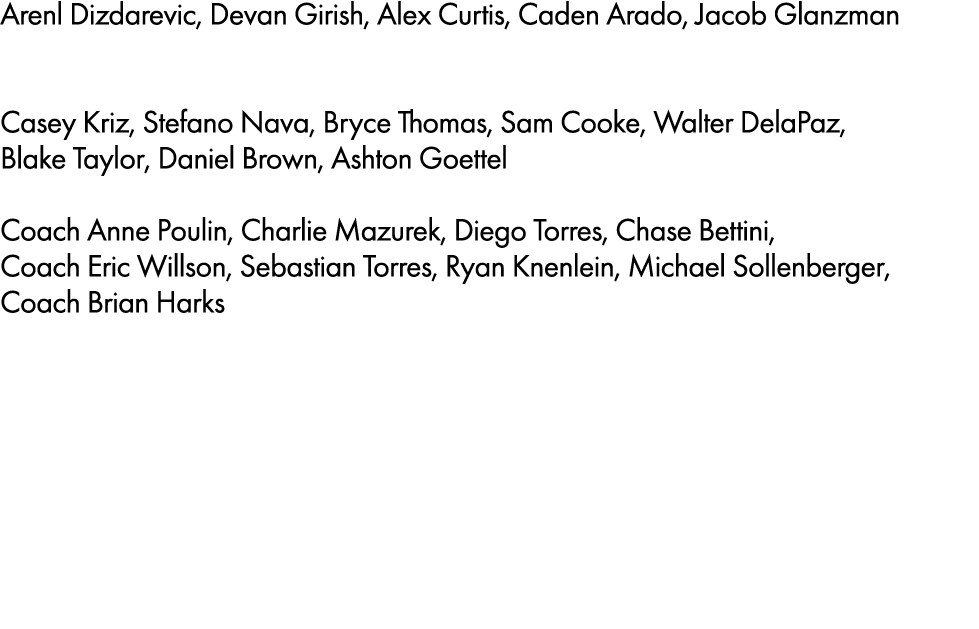 Arenl Dizdarevic, Devan Girish, Alex Curtis, Caden Arado, Jacob Glanzman Casey Kriz, Stefano Nava, Bryce Thomas, Sam...