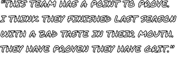  this team has a point to prove  i think they finished last season with a bad taste in their mouth  They have proven    