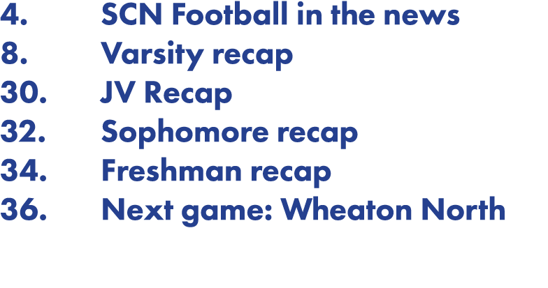 4  SCN Football in the news 8  Varsity recap 30  JV Recap 32  Sophomore recap 34  Freshman recap 36  Next game: Wheat   