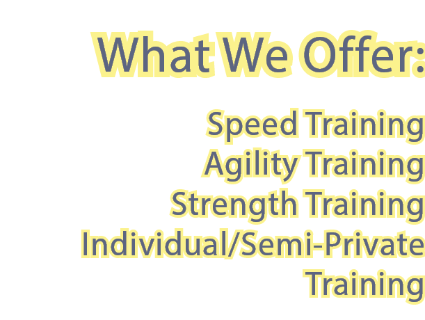 What We Offer: Speed Training Agility Training Strength Training Individual Semi-Private Training 