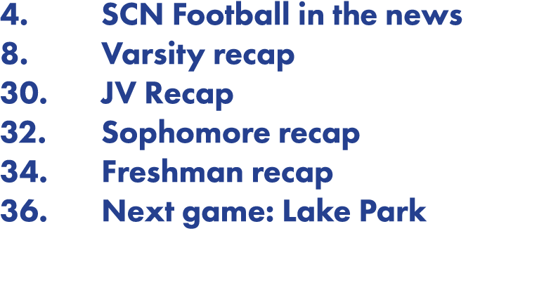 4  SCN Football in the news 8  Varsity recap 30  JV Recap 32  Sophomore recap 34  Freshman recap 36  Next game: Lake    