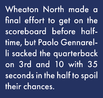 Wheaton North made a final effort to get on the scoreboard before halftime, but Paolo Gennarelli sacked the quarterba   