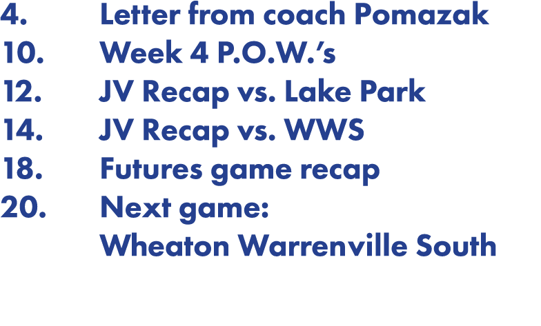 4  Letter from coach Pomazak 10  Week 4 P O W  s 12  JV Recap vs  Lake Park 14  JV Recap vs  WWS 18  Futures game rec   