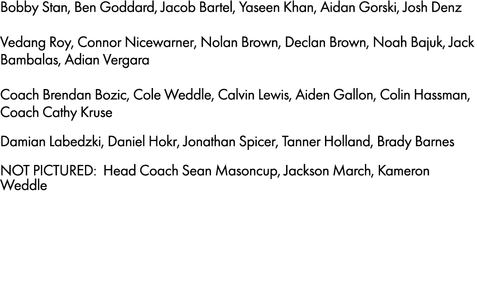Bobby Stan, Ben Goddard, Jacob Bartel, Yaseen Khan, Aidan Gorski, Josh Denz Vedang Roy, Connor Nicewarner, Nolan Brow...