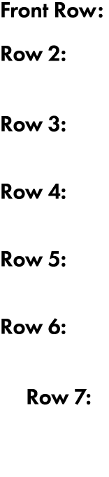 Front Row: Row 2: Row 3: Row 4: Row 5: Row 6: Row 7: 