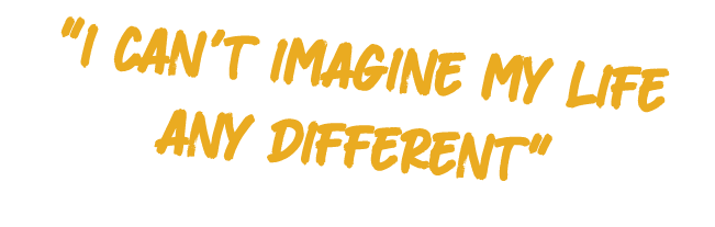 \“I can't imagine my life any different\"