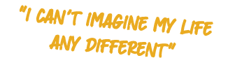 \“I can't imagine my life any different\"
