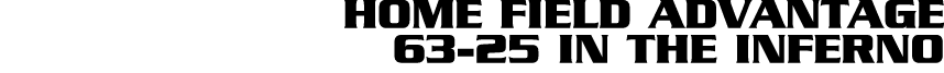 HOME FIELD ADVANTAGE 63 25 IN THE INFERNO