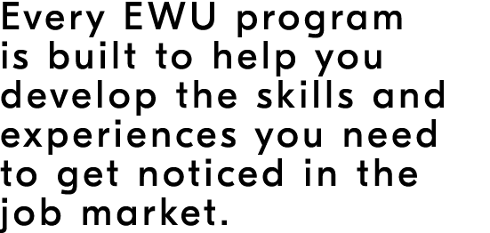 Every EWU program is built to help you develop the skills and experiences you need to get noticed in the job market.