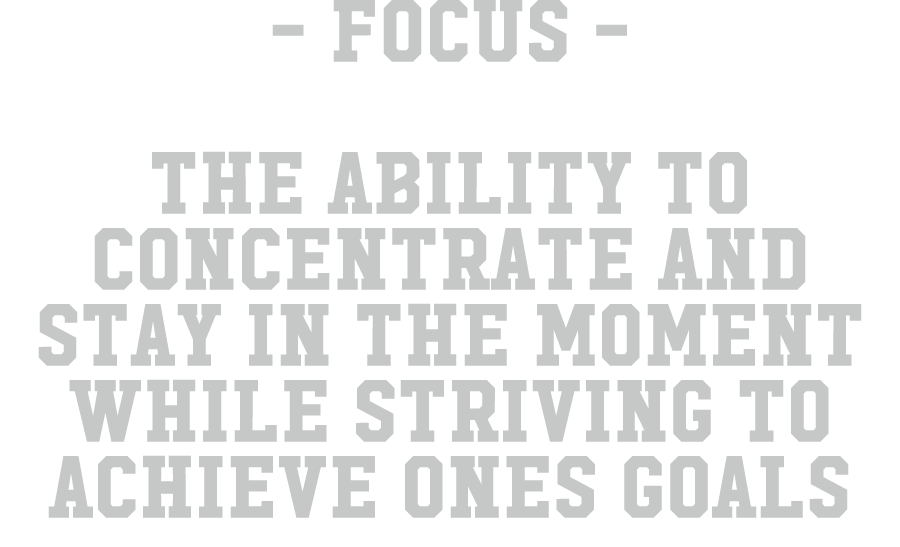  focus The ability to concentrate and stay in the moment while striving to achieve ones goals 