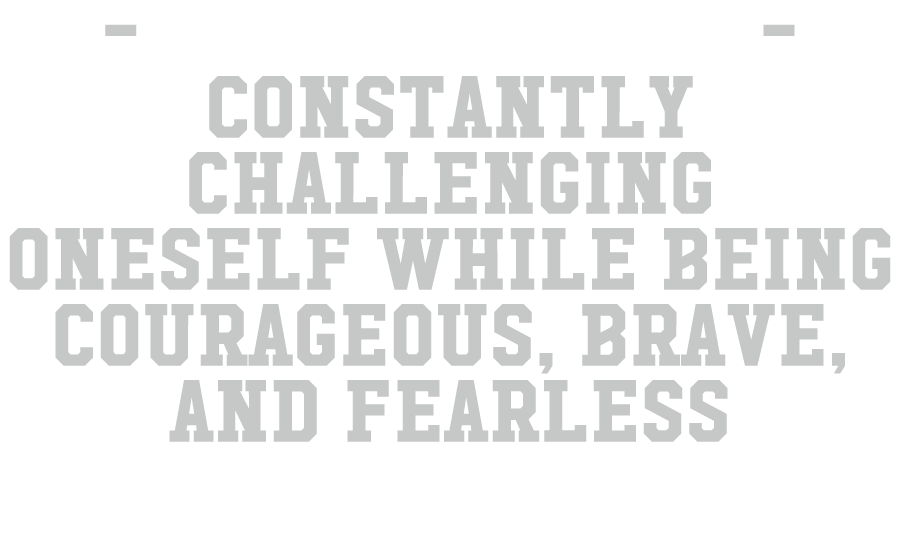  lion hearted Constantly challenging oneself while being courageous, brave, and fearless