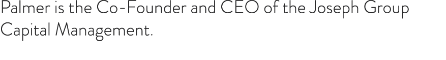 Palmer is the Co Founder and CEO of the Joseph Group Capital Management.