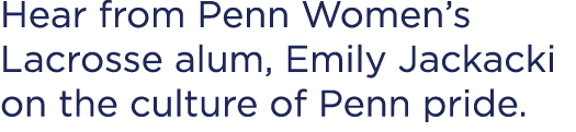 Hear from Penn Women’s Lacrosse alum, Emily Jackacki on the culture of Penn pride.