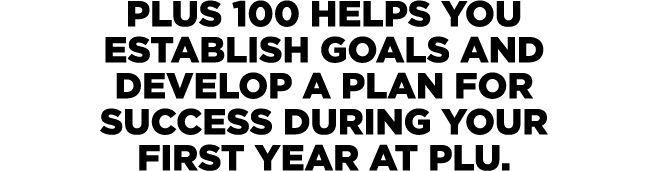 PLUS 100 helps you establish goals and develop a plan for success during your first year at PLU.