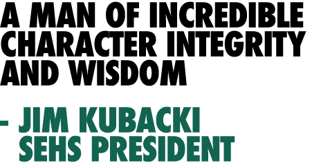 a man of incredible character integrity and wisdom - Jim Kubacki  SEHS PRESIDENT