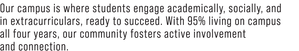Our campus is where students engage academically, socially, and in extracurriculars, ready to succeed. With 95% livin...