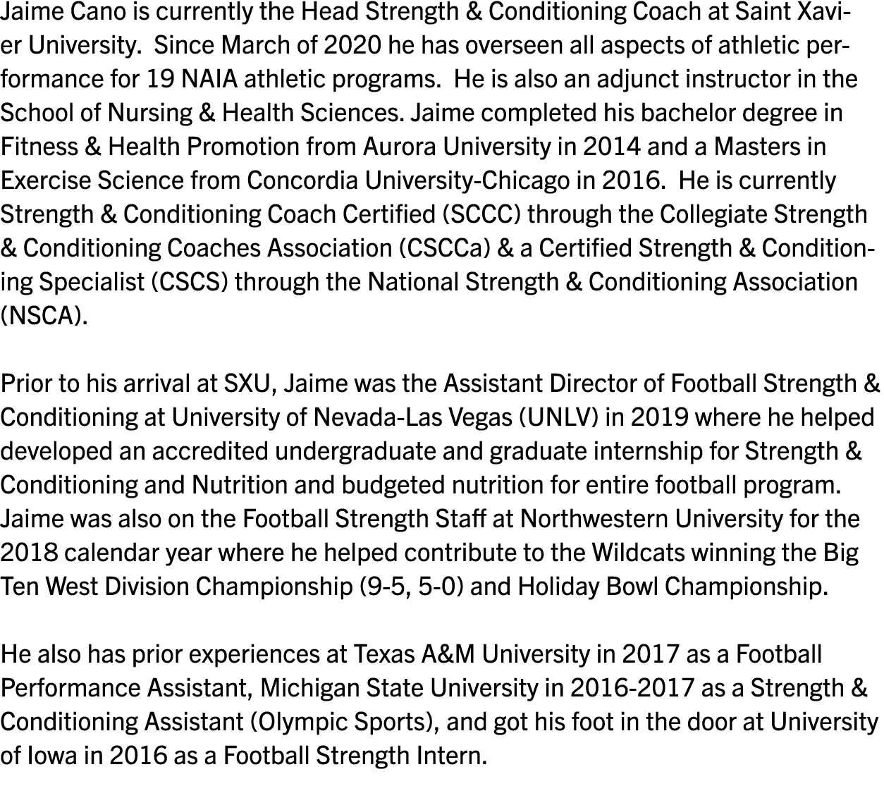 Jaime Cano is currently the Head Strength & Conditioning Coach at Saint Xavier University  Since March of 2020 he has   