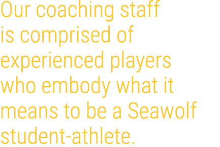 Our coaching staff is comprised of experienced players who embody what it means to be a Seawolf student athlete.