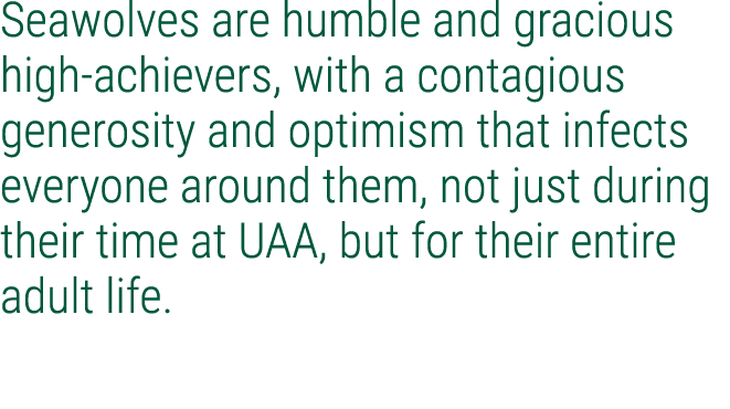 Seawolves are humble and gracious high achievers, with a contagious generosity and optimism that infects everyone aro...