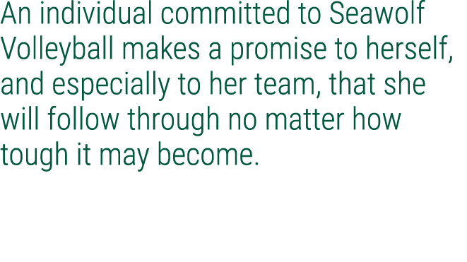 An individual committed to Seawolf Volleyball makes a promise to herself, and especially to her team, that she will f...