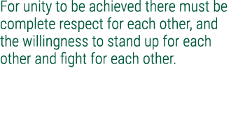 For unity to be achieved there must be complete respect for each other, and the willingness to stand up for each othe...