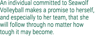 An individual committed to Seawolf Volleyball makes a promise to herself, and especially to her team, that she will f...