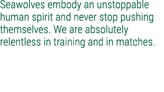 Seawolves embody an unstoppable human spirit and never stop pushing themselves. We are absolutely relentless in train...