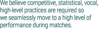 We believe competitive, statistical, vocal, high level practices are required so we seamlessly move to a high level o...