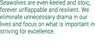 Seawolves are even keeled and stoic, forever unflappable and resilient. We eliminate unnecessary drama in our lives a...