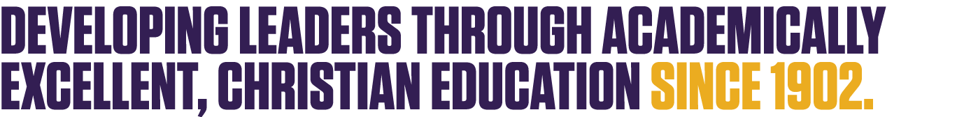 Developing leaders through academically excellent, Christian education since 1902.