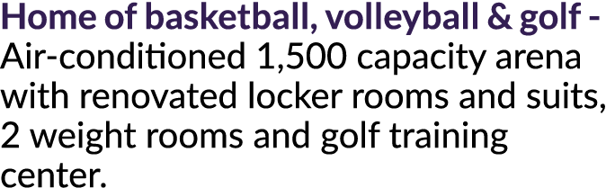 Home of basketball, volleyball & golf - Air-conditioned 1,500 capacity arena with renovated locker rooms and suits, 2...