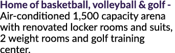 Home of basketball, volleyball & golf - Air-conditioned 1,500 capacity arena with renovated locker rooms and suits, 2...