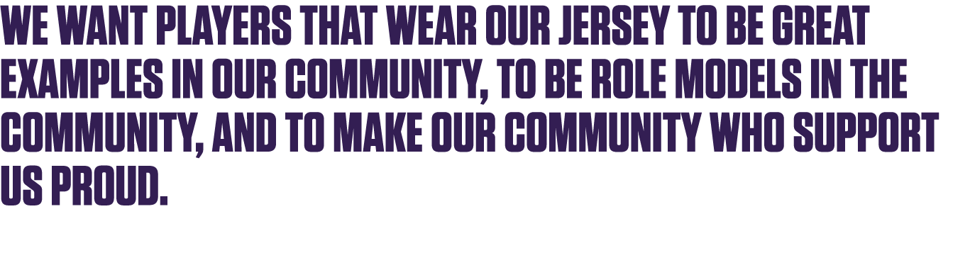 We want players that wear our jersey to be great examples in our community, to be role models in the community, and t   