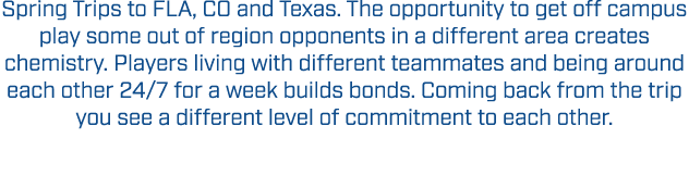 Spring Trips to FLA, CO and Texas. The opportunity to get off campus play some out of region opponents in a different...