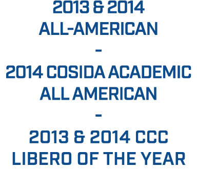 2013 & 2014 All American 2014 COSIDA Academic All American 2013 & 2014 CCC LIBERO OF THE YEAR 