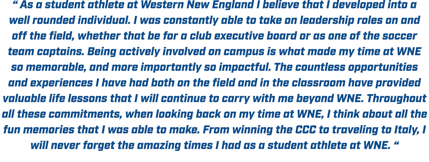 “ As a student athlete at Western New England I believe that I developed into a well rounded individual. I was consta...
