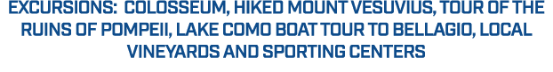 EXCURSIONS: Colosseum, Hiked Mount Vesuvius, Tour of the ruins of Pompeii, Lake Como Boat Tour to Bellagio, local vin...