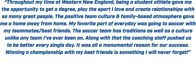 “Throughout my time at Western New England, being a student athlete gave me the opportunity to get a degree, play the...