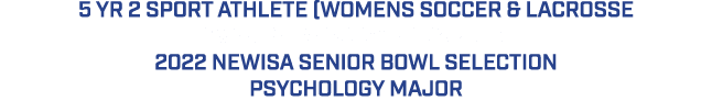 5 YR 2 SPORT ATHLETE (WOMENS SOCCER & LACROSSE 2X WOMENS SOCCER CAPTAIN 2022 NEWISA SENIOR BOWL SELECTION PSYCHOLOGY ...