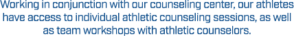 Working in conjunction with our counseling center, our athletes have access to individual athletic counseling session...